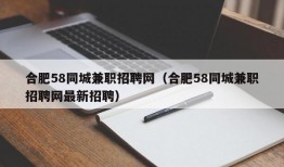 合肥58同城兼职招聘网（合肥58同城兼职招聘网最新招聘）