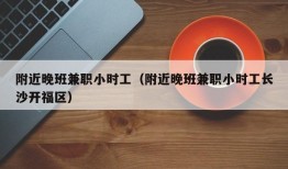 附近晚班兼职小时工（附近晚班兼职小时工长沙开福区）