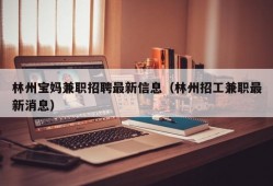 林州宝妈兼职招聘最新信息（林州招工兼职最新消息）