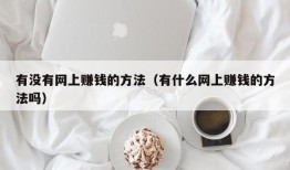 有没有网上赚钱的方法（有什么网上赚钱的方法吗）