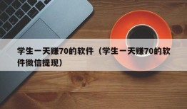 学生一天赚70的软件（学生一天赚70的软件微信提现）