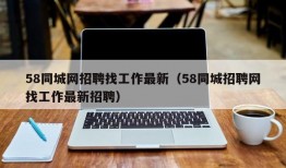 58同城网招聘找工作最新（58同城招聘网找工作最新招聘）