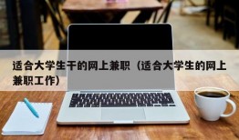 适合大学生干的网上兼职（适合大学生的网上兼职工作）