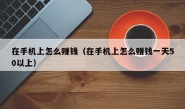 在手机上怎么赚钱（在手机上怎么赚钱一天50以上）