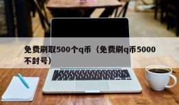 免费刷取500个q币（免费刷q币5000不封号）