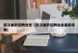 武汉兼职招聘信息（武汉兼职招聘信息最新招聘）