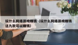 玩什么网络游戏赚钱（玩什么网络游戏赚钱 这九款可以赚钱）