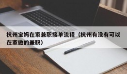 杭州宝妈在家兼职接单流程（杭州有没有可以在家做的兼职）