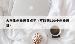 大学生创业项目点子（互联网100个创业项目）