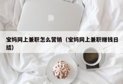 宝妈网上兼职怎么营销（宝妈网上兼职赚钱日结）