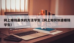 网上赚钱最快的方法学生（网上如何快速赚钱学生）