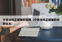 宁德宝妈正规兼职招聘（宁德宝妈正规兼职招聘信息）