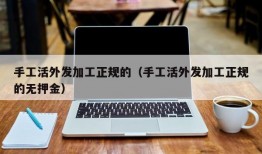 手工活外发加工正规的（手工活外发加工正规的无押金）