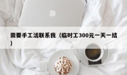 需要手工活联系我（临时工300元一天一结）