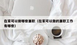 在家可以做哪些兼职（在家可以做的兼职工作有哪些）