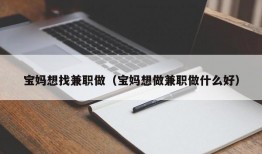 宝妈想找兼职做（宝妈想做兼职做什么好）