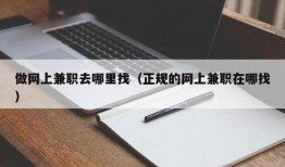 做网上兼职去哪里找（正规的网上兼职在哪找）