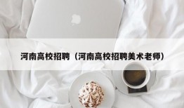 河南高校招聘（河南高校招聘美术老师）