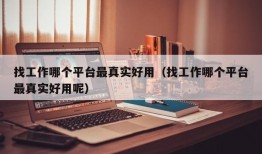 找工作哪个平台最真实好用（找工作哪个平台最真实好用呢）