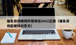 捕鱼游戏赚钱秒提微信2022正版（捕鱼游戏能赚钱的官方）