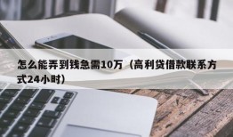 怎么能弄到钱急需10万（高利贷借款联系方式24小时）