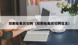 双胞胎集团招聘（双胞胎集团招聘信息）