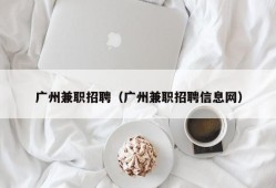 广州兼职招聘（广州兼职招聘信息网）