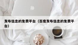 发布信息的免费平台（百度发布信息的免费平台）