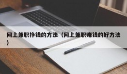 网上兼职挣钱的方法（网上兼职赚钱的好方法）