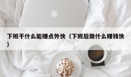 下班干什么能赚点外快（下班后做什么赚钱快）