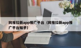 网推拉新app推广平台（网推拉新app推广平台知乎）