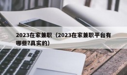 2023在家兼职（2023在家兼职平台有哪些?真实的）