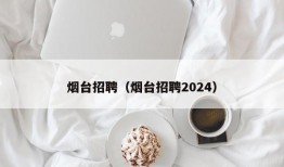 烟台招聘（烟台招聘2024）