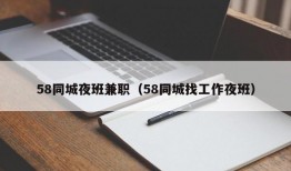 58同城夜班兼职（58同城找工作夜班）